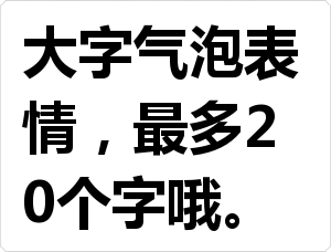 大字气泡表情，最多20个字哦。表情包